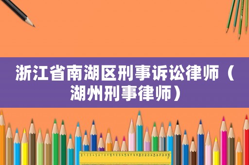 浙江省南湖區刑事訴訟律師（湖州刑事律師）
