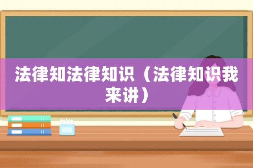 法律知法律知識(shí)（法律知識(shí)我來(lái)講）