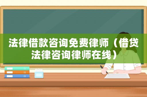 法律借款咨詢免費律師（借貸法律咨詢律師在線）