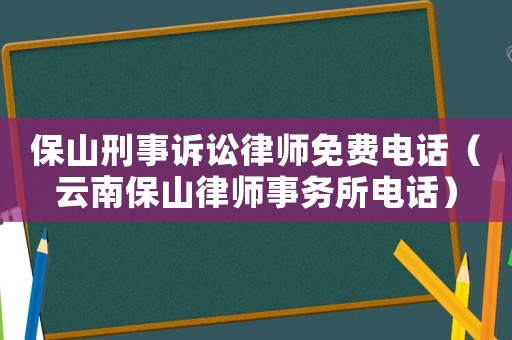 保山刑事訴訟律師免費電話（云南保山律師事務所電話）