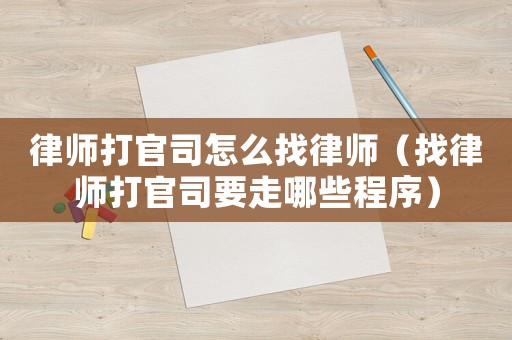 律師打官司怎么找律師（找律師打官司要走哪些程序）