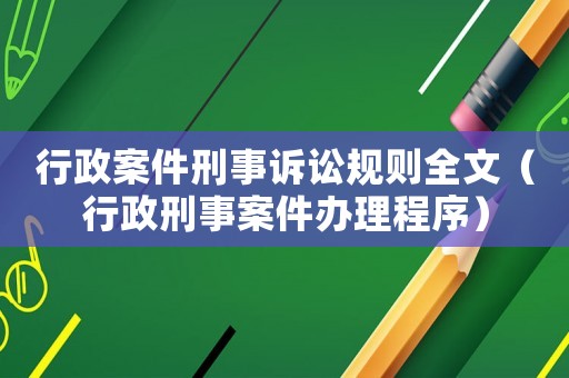 行政案件刑事訴訟規(guī)則全文（行政刑事案件辦理程序）