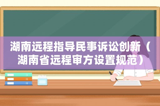 湖南遠程指導民事訴訟創新（湖南省遠程審方設置規范）