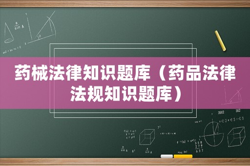 藥械法律知識題庫（藥品法律法規知識題庫）
