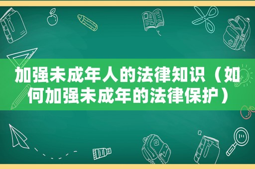 加強未成年人的法律知識（如何加強未成年的法律保護）