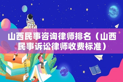 山西民事咨詢律師排名（山西民事訴訟律師收費(fèi)標(biāo)準(zhǔn)）