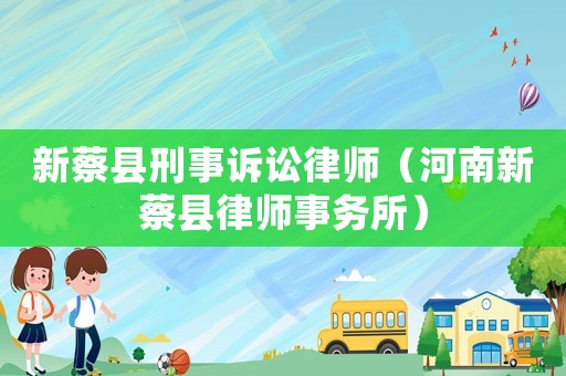 新蔡縣刑事訴訟律師（河南新蔡縣律師事務所）