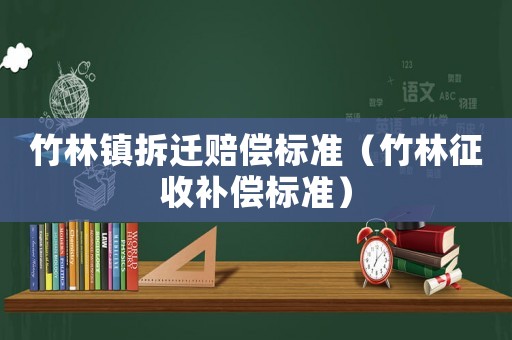 竹林鎮拆遷賠償標準（竹林征收補償標準）