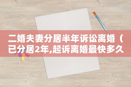 二婚夫妻分居半年訴訟離婚（已分居2年,起訴離婚最快多久）