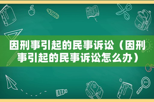 因刑事引起的民事訴訟（因刑事引起的民事訴訟怎么辦）