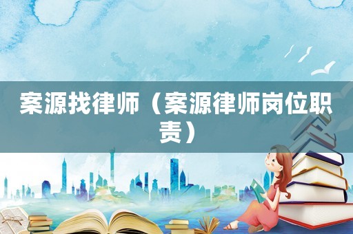 案源找律師（案源律師崗位職責）