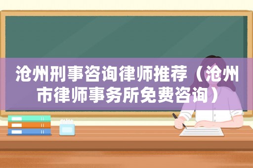 滄州刑事咨詢律師推薦（滄州市律師事務所免費咨詢）