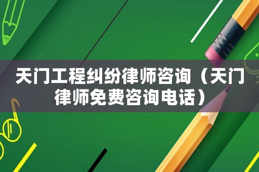 天門工程糾紛律師咨詢（天門律師免費(fèi)咨詢電話）
