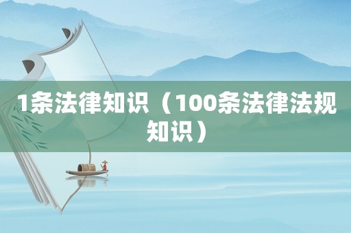 1條法律知識（100條法律法規(guī)知識）