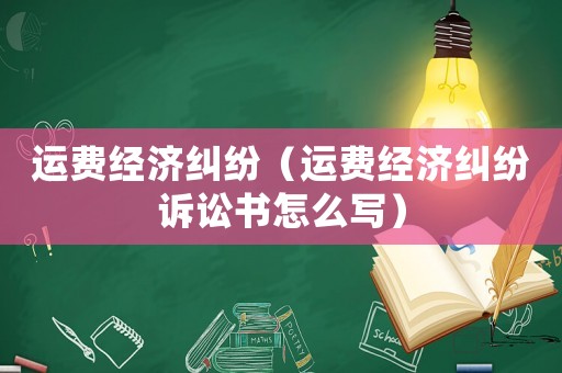 運費經濟糾紛（運費經濟糾紛訴訟書怎么寫）