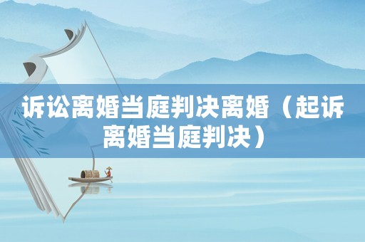 訴訟離婚當庭判決離婚（起訴離婚當庭判決）