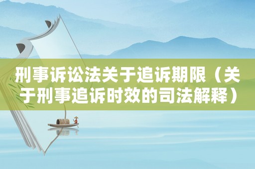 刑事訴訟法關于追訴期限（關于刑事追訴時效的司法解釋）