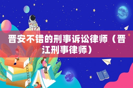 晉安不錯的刑事訴訟律師（晉江刑事律師）
