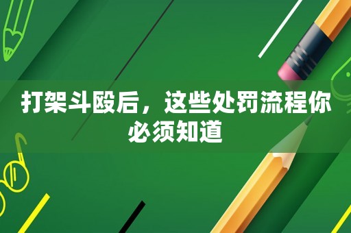 打架斗毆后，這些處罰流程你必須知道