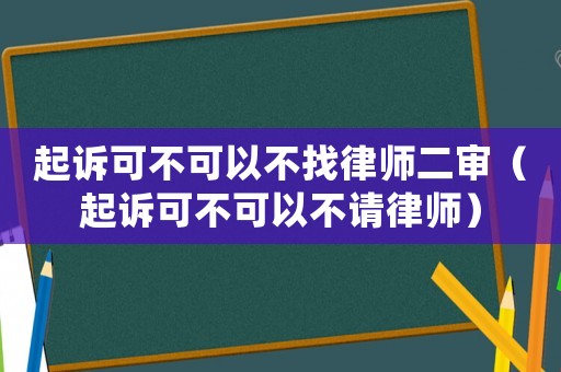 起訴可不可以不找律師二審（起訴可不可以不請律師）