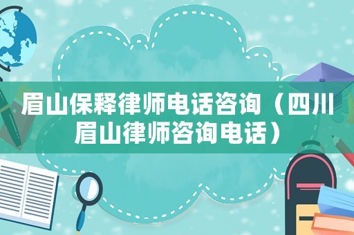 眉山保釋律師電話咨詢（四川眉山律師咨詢電話）