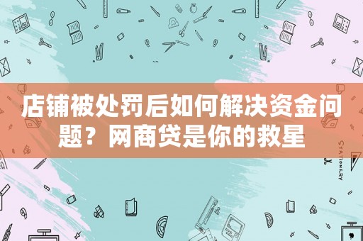 店鋪被處罰后如何解決資金問題？網商貸是你的救星