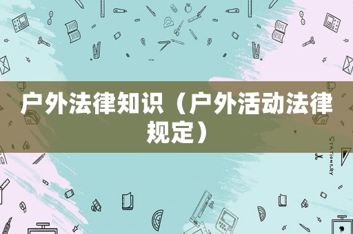 戶外法律知識（戶外活動法律規定）