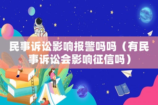 民事訴訟影響報(bào)警嗎嗎（有民事訴訟會(huì)影響征信嗎）