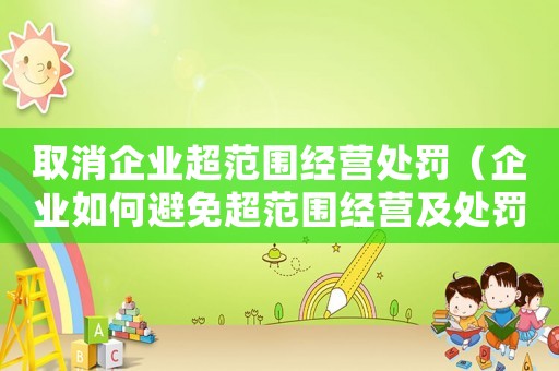 取消企業(yè)超范圍經(jīng)營處罰（企業(yè)如何避免超范圍經(jīng)營及處罰解決方法）