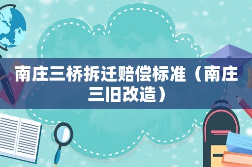 南莊三橋拆遷賠償標準（南莊三舊改造）
