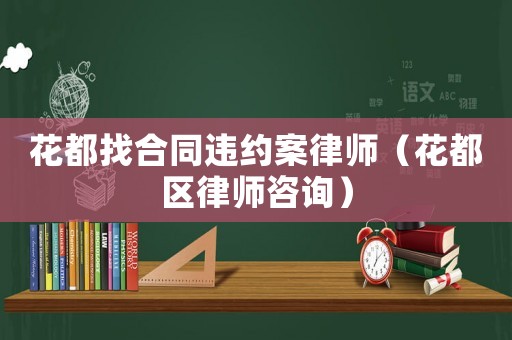 花都找合同違約案律師（花都區律師咨詢）