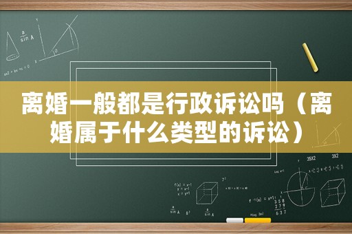 離婚一般都是行政訴訟嗎（離婚屬于什么類型的訴訟）
