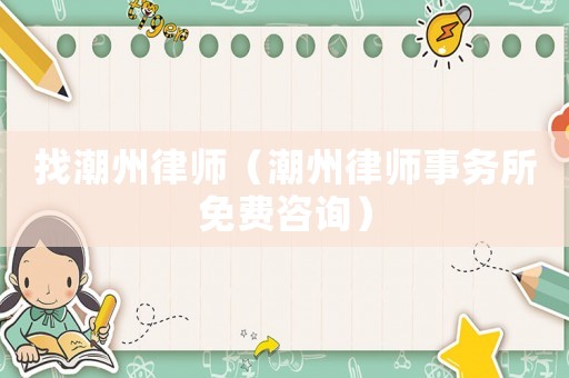 找潮州律師（潮州律師事務所免費咨詢）