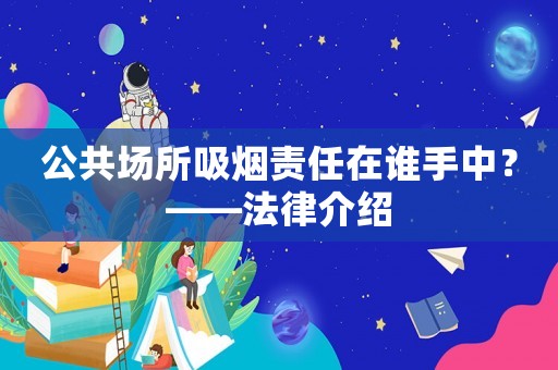 公共場所吸煙責任在誰手中？——法律介紹