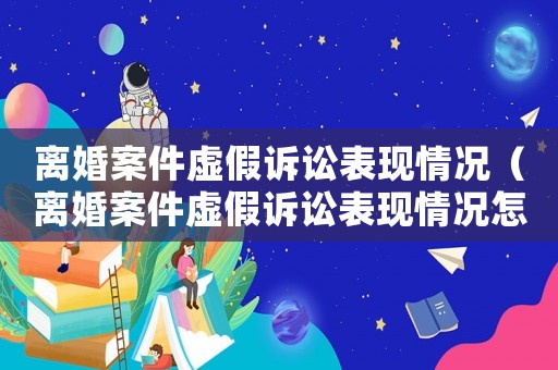 離婚案件虛假訴訟表現情況（離婚案件虛假訴訟表現情況怎么寫）