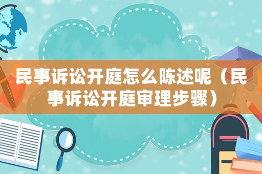 民事訴訟開庭怎么陳述呢（民事訴訟開庭審理步驟）