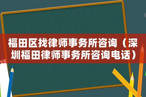 福田區找律師事務所咨詢（深圳福田律師事務所咨詢電話）