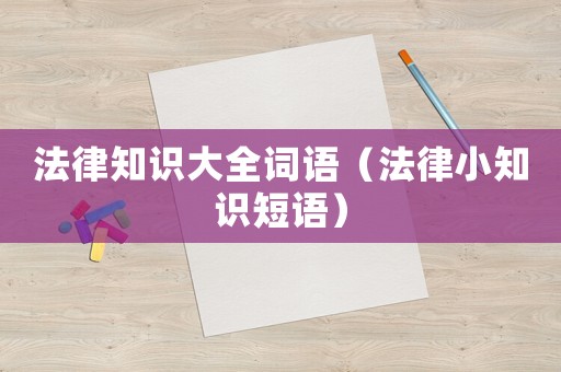 法律知識大全詞語（法律小知識短語）