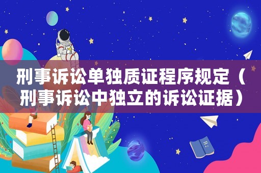 刑事訴訟單獨質證程序規定（刑事訴訟中獨立的訴訟證據）