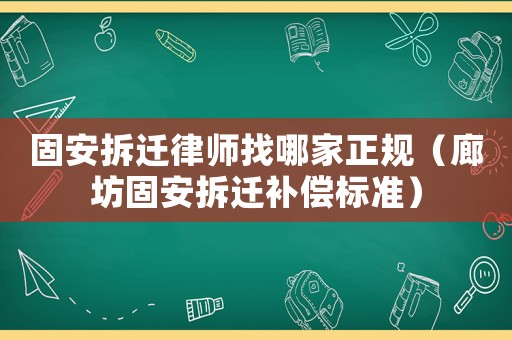 固安拆遷律師找哪家正規(guī)（廊坊固安拆遷補(bǔ)償標(biāo)準(zhǔn)）