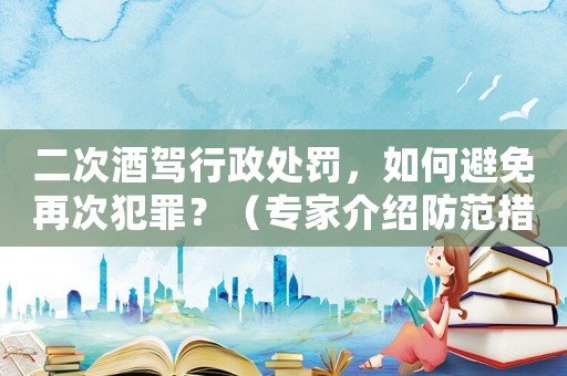 二次酒駕行政處罰，如何避免再次犯罪？（專家介紹防范措施）