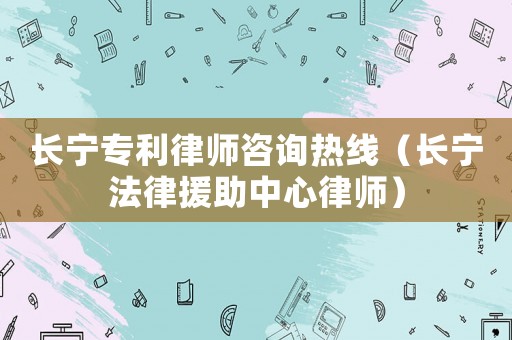 長寧專利律師咨詢熱線（長寧法律援助中心律師）