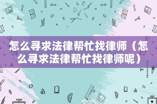 怎么尋求法律幫忙找律師（怎么尋求法律幫忙找律師呢）