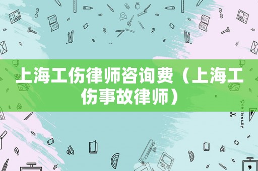 上海工傷律師咨詢費(fèi)（上海工傷事故律師）
