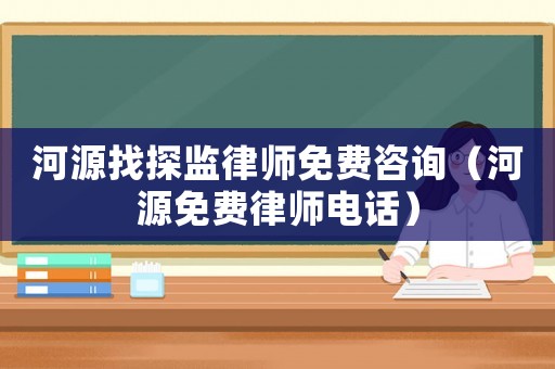 河源找探監律師免費咨詢（河源免費律師電話）