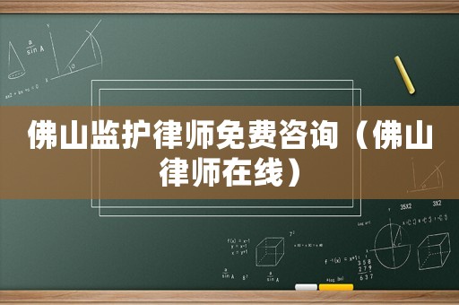 佛山監護律師免費咨詢（佛山律師在線）