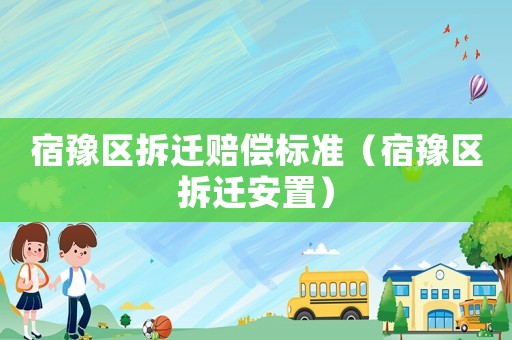 宿豫區拆遷賠償標準（宿豫區拆遷安置）