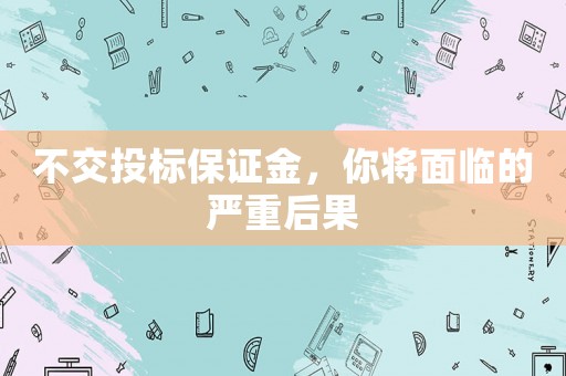 不交投標保證金，你將面臨的嚴重后果
