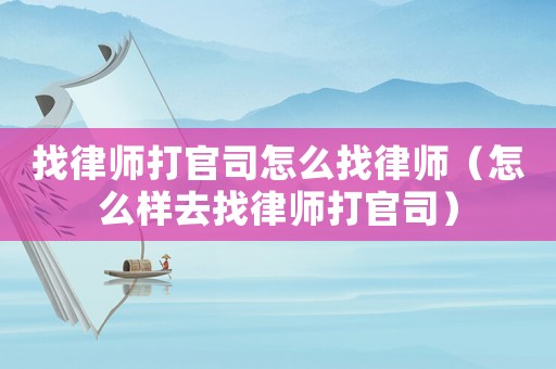 找律師打官司怎么找律師（怎么樣去找律師打官司）