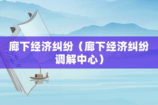 廊下經濟糾紛（廊下經濟糾紛調解中心）